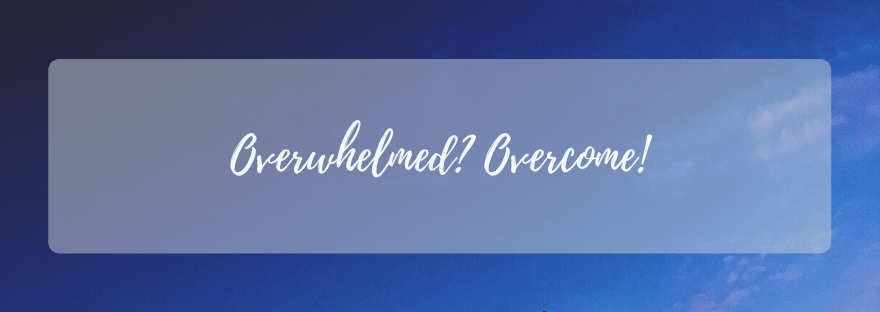 Overwhelmed? Overcome!