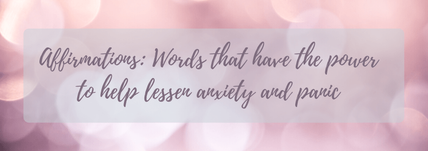 Affirmations: Words that have the power to help lessen anxiety and&nbsp;panic