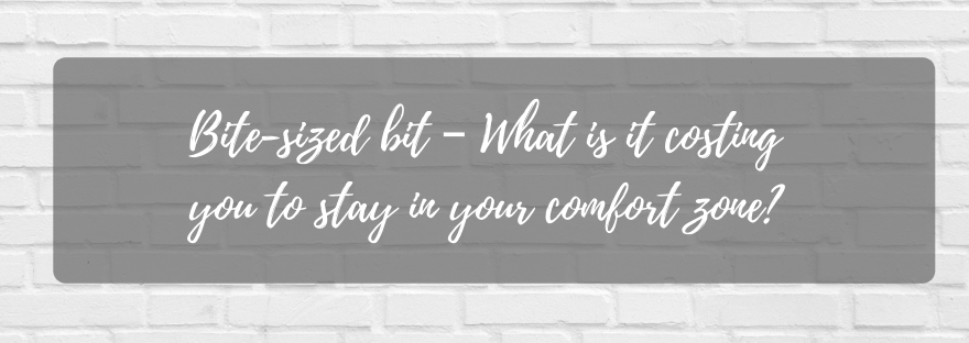 Bite-sized bit – What is it costing you to stay in your comfort&nbsp;zone?