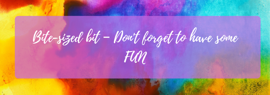 Bite-sized bit – Don’t forget to have some&nbsp;FUN