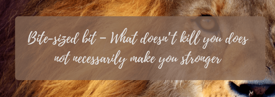 Bite-sized bit – What doesn’t kill you does not necessarily make you&nbsp;stronger
