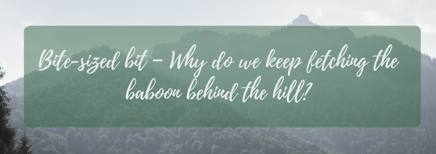 Bite-sized bit – Why do we keep fetching the baboon behind the&nbsp;hill?