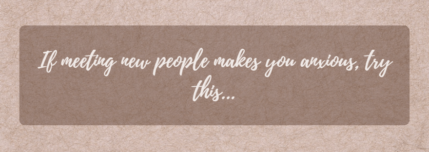 If meeting new people makes you anxious, try&nbsp;this…