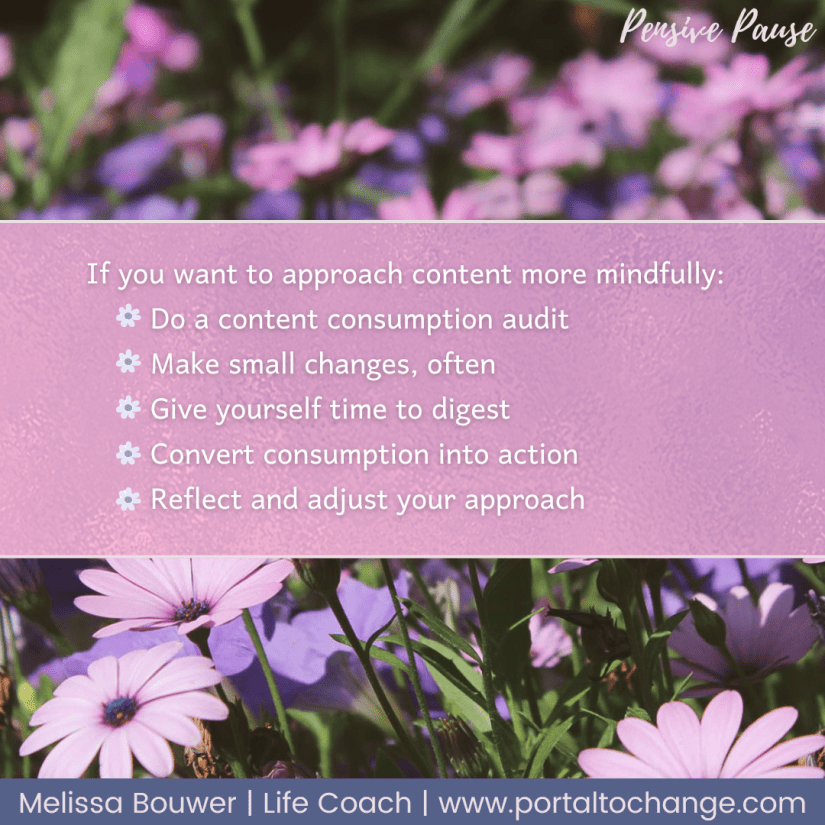 If you want to approach content more mindfully:
Do a content consumption audit
Make small changes, often
Give yourself time to digest
Convert consumption into action
Reflect and adjust your approach
